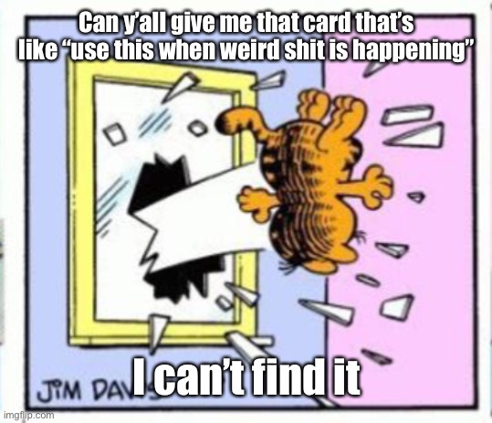 Garfield gets thrown out of a window | Can y’all give me that card that’s like “use this when weird shit is happening”; I can’t find it | image tagged in garfield gets thrown out of a window | made w/ Imgflip meme maker