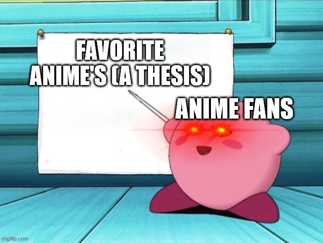 kirby sign | FAVORITE ANIME'S (A THESIS); ANIME FANS | image tagged in kirby sign | made w/ Imgflip meme maker