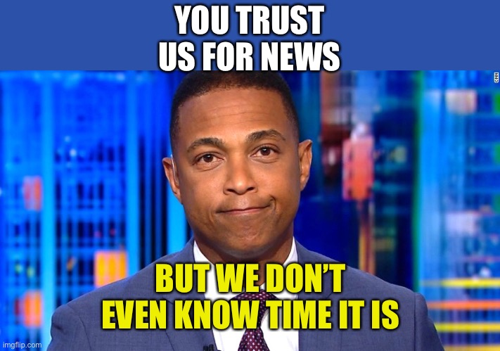 CNN and Don Lemon totally miss the New Year’s midnight ball drop on air in New Orleans | YOU TRUST US FOR NEWS; BUT WE DON’T EVEN KNOW TIME IT IS | image tagged in don lemon,new years eve,ball drop,midnight,missed it | made w/ Imgflip meme maker