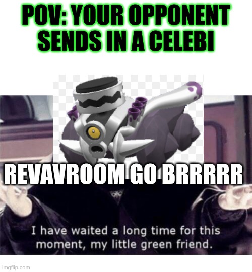 POISON/STEEL TYPE | POV: YOUR OPPONENT SENDS IN A CELEBI; REVAVROOM GO BRRRRR | image tagged in i have waited along time for this moment my little green friend | made w/ Imgflip meme maker