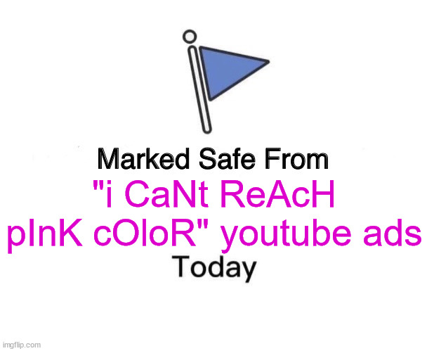 youtube ads: | "i CaNt ReAcH pInK cOloR" youtube ads | image tagged in memes,marked safe from,youtube ads | made w/ Imgflip meme maker