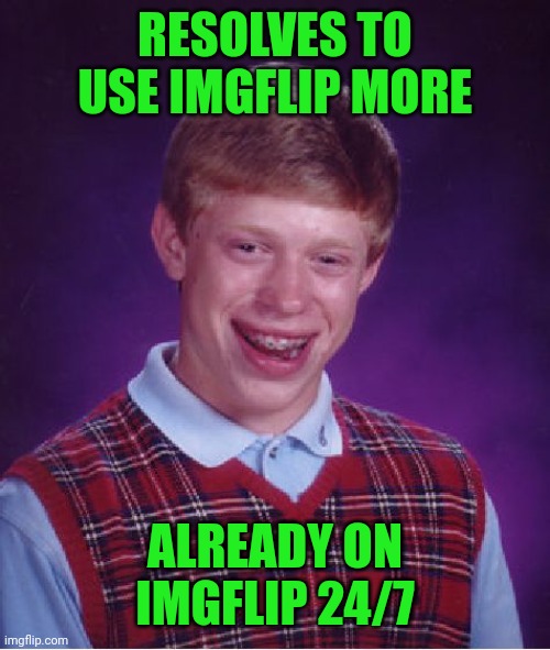Unobtainable Resolutions | RESOLVES TO USE IMGFLIP MORE; ALREADY ON IMGFLIP 24/7 | image tagged in memes,bad luck brian,new years resolutions | made w/ Imgflip meme maker