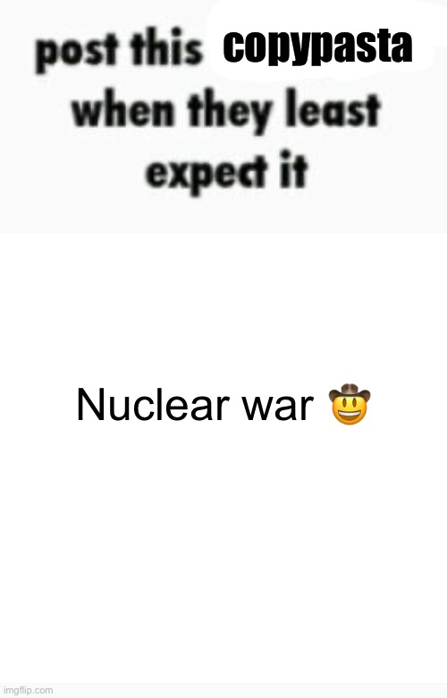 Nuclear Whar part 2 | copypasta; Nuclear war 🤠 | made w/ Imgflip meme maker