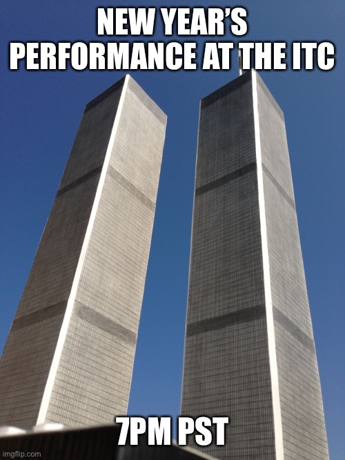 Twin Towers | NEW YEAR’S PERFORMANCE AT THE ITC; 7PM PST | image tagged in twin towers | made w/ Imgflip meme maker