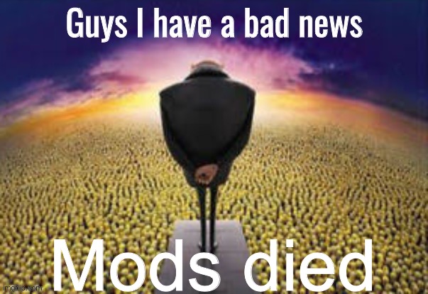 Guys i have a bad news | Mods died | image tagged in guys i have a bad news | made w/ Imgflip meme maker