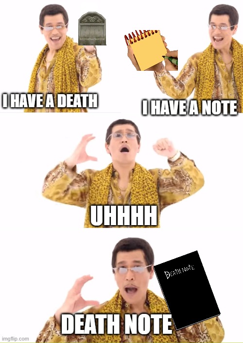 Pen Pineapple Apple Pen Guy creates Death Note | I HAVE A DEATH; I HAVE A NOTE; UHHHH; DEATH NOTE | image tagged in memes,ppap | made w/ Imgflip meme maker