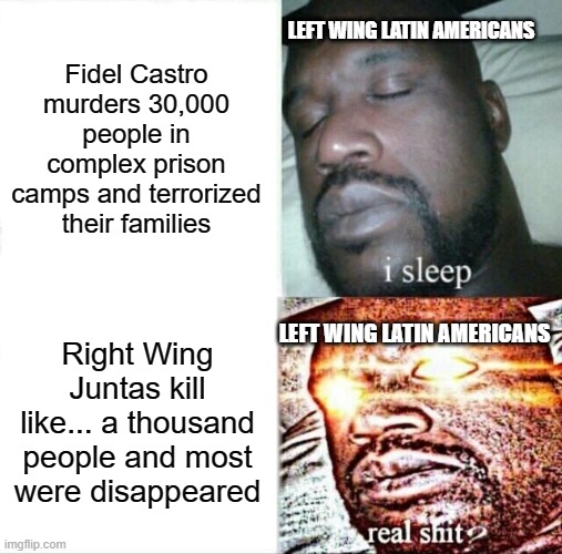 You Can't Complain If You Support Castro | LEFT WING LATIN AMERICANS; Fidel Castro murders 30,000 people in complex prison camps and terrorized their families; LEFT WING LATIN AMERICANS; Right Wing Juntas kill like... a thousand people and most were disappeared | image tagged in memes,sleeping shaq | made w/ Imgflip meme maker