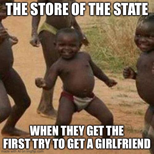 AI Created Meme [pt4] | THE STORE OF THE STATE; WHEN THEY GET THE FIRST TRY TO GET A GIRLFRIEND | image tagged in memes,third world success kid | made w/ Imgflip meme maker