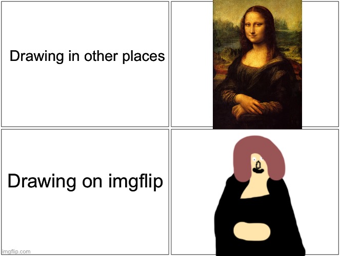Imgflip be like: | Drawing in other places; Drawing on imgflip | image tagged in memes,blank comic panel 2x2,mona lisa,imgflip | made w/ Imgflip meme maker
