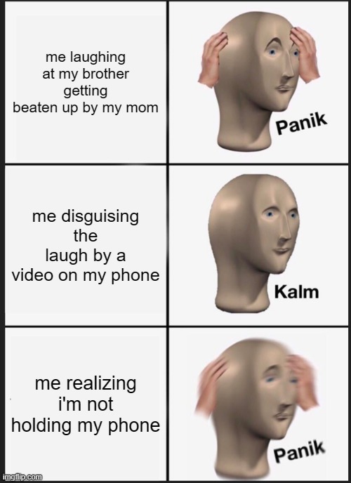 Panik Kalm Panik Meme | me laughing at my brother getting beaten up by my mom; me disguising the laugh by a video on my phone; me realizing i'm not holding my phone | image tagged in memes,panik kalm panik | made w/ Imgflip meme maker