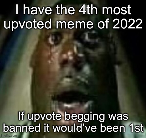 Horror | I have the 4th most upvoted meme of 2022; If upvote begging was banned it would’ve been 1st | image tagged in horror | made w/ Imgflip meme maker