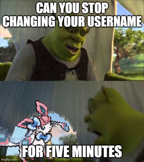 CAN YOU STOP CHANGING YOUR USERNAME; FOR FIVE MINUTES | made w/ Imgflip meme maker