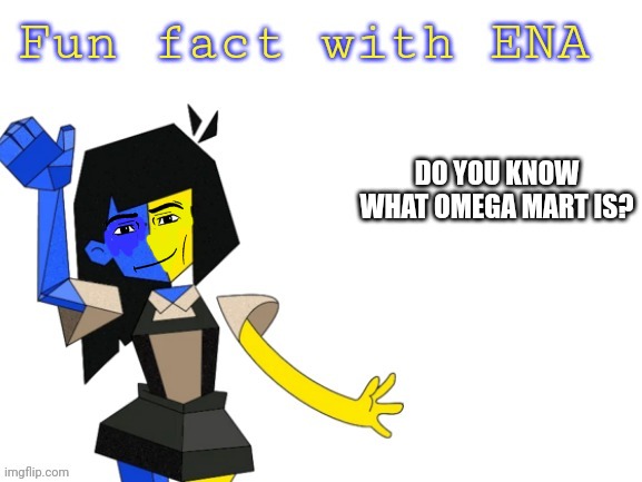 Fun fact with ENA | DO YOU KNOW WHAT OMEGA MART IS? | image tagged in fun fact with ena | made w/ Imgflip meme maker