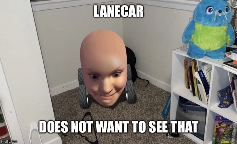 He Saw Some Sheet | LANECAR; DOES NOT WANT TO SEE THAT | image tagged in shocked lanecar | made w/ Imgflip meme maker