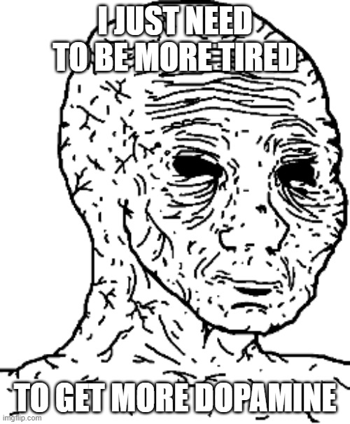 I JUST NEED TO BE MORE TIRED; TO GET MORE DOPAMINE | made w/ Imgflip meme maker