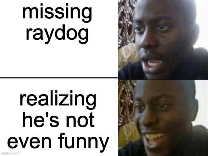 holy shit it's been 2 years | missing raydog; realizing he's not even funny | image tagged in reversed disappointed black man | made w/ Imgflip meme maker
