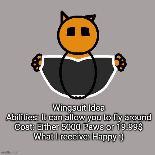 Wingsuit for Snow Fox VR | Wingsuit Idea
Abilities: It can allow you to fly around
Cost: Either 5000 Paws or 19.99$
What I receive: Happy :) | made w/ Imgflip meme maker