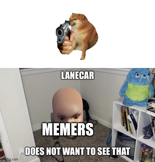 Lol | MEMERS | image tagged in lanecar does not want to see that | made w/ Imgflip meme maker