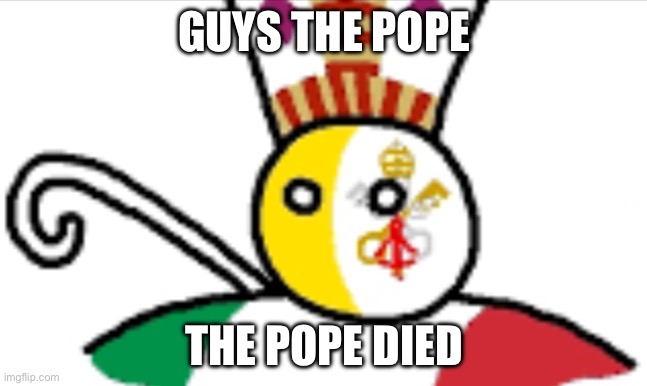 Just found out :( | GUYS THE POPE; THE POPE DIED | image tagged in vatican city countryballs | made w/ Imgflip meme maker