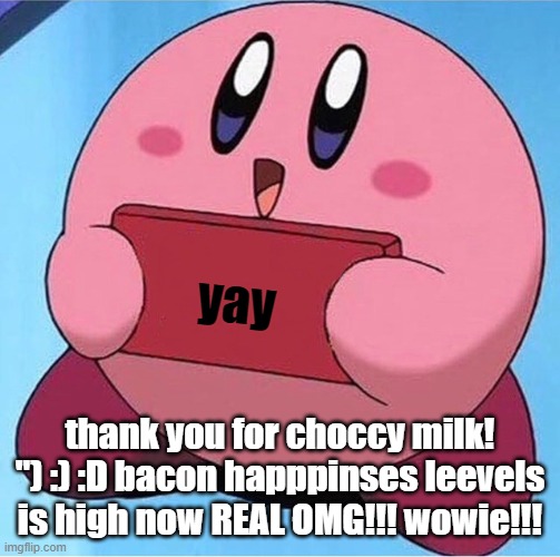 thank for choccy milk ;) | yay; thank you for choccy milk! ") :) :D bacon happpinses leevels is high now REAL OMG!!! wowie!!! | image tagged in kirby holding a sign | made w/ Imgflip meme maker