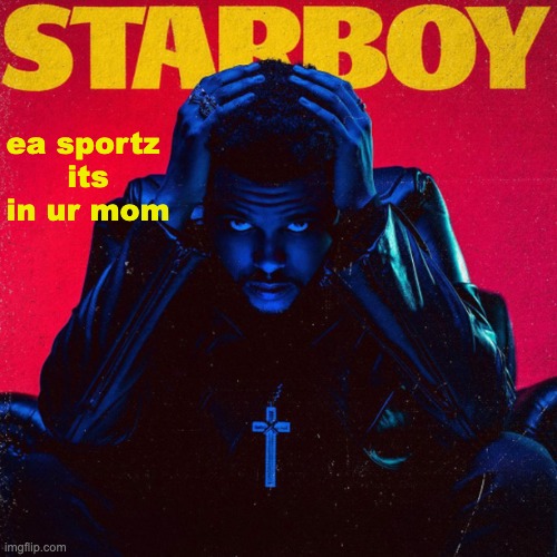 starboy. | ea sportz 
its in ur mom | image tagged in starboy | made w/ Imgflip meme maker
