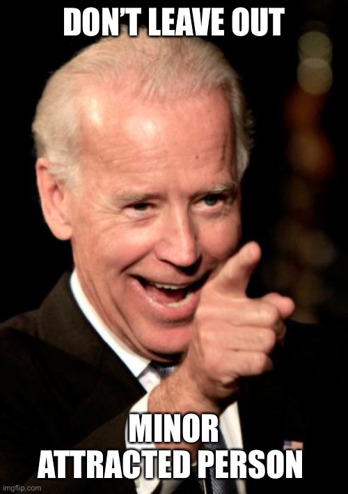Smilin Biden Meme | DON’T LEAVE OUT MINOR ATTRACTED PERSON | image tagged in memes,smilin biden | made w/ Imgflip meme maker