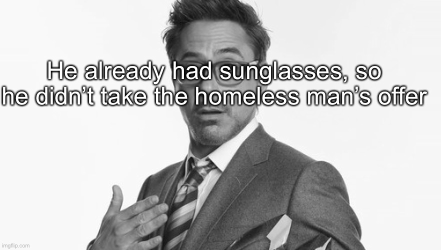 Robert Downey Jr's Comments | He already had sunglasses, so he didn’t take the homeless man’s offer | image tagged in robert downey jr's comments | made w/ Imgflip meme maker