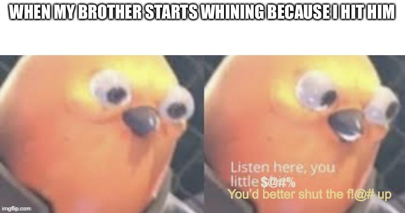 That’s when they shut up |  WHEN MY BROTHER STARTS WHINING BECAUSE I HIT HIM; You’d better shut the f!@# up | image tagged in now listen here you little,snitch | made w/ Imgflip meme maker