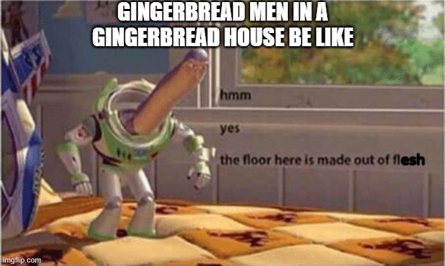 Insert clever "insert clever title here" title | GINGERBREAD MEN IN A GINGERBREAD HOUSE BE LIKE; esh | image tagged in hmm yes the floor here is made out of floor,gingerbread man | made w/ Imgflip meme maker