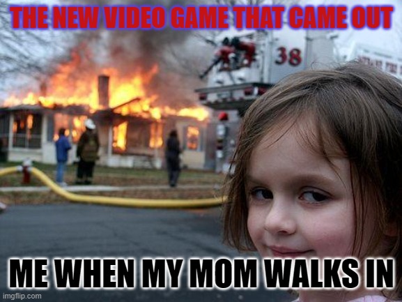 pokemon games | THE NEW VIDEO GAME THAT CAME OUT; ME WHEN MY MOM WALKS IN | image tagged in memes,disaster girl | made w/ Imgflip meme maker