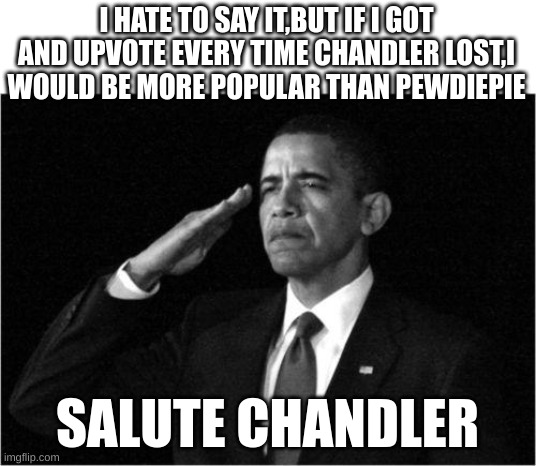 am i right? | I HATE TO SAY IT,BUT IF I GOT AND UPVOTE EVERY TIME CHANDLER LOST,I WOULD BE MORE POPULAR THAN PEWDIEPIE; SALUTE CHANDLER | image tagged in obama-salute | made w/ Imgflip meme maker