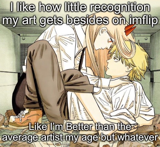 Denji and power | I like how little recognition my art gets besides on imflip; Like I’m Better than the average artist my age but whatever | image tagged in denji and power | made w/ Imgflip meme maker