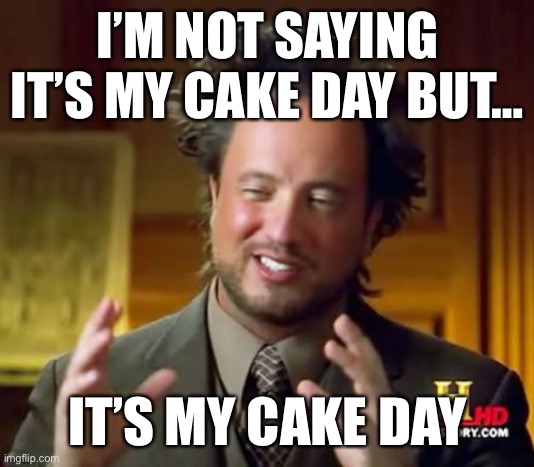 Ancient Aliens Meme | I’M NOT SAYING IT’S MY CAKE DAY BUT…; IT’S MY CAKE DAY | image tagged in memes,ancient aliens | made w/ Imgflip meme maker