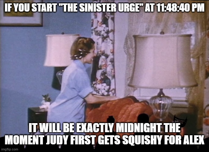 Judy gets squishy | IF YOU START "THE SINISTER URGE" AT 11:48:40 PM; IT WILL BE EXACTLY MIDNIGHT THE MOMENT JUDY FIRST GETS SQUISHY FOR ALEX | image tagged in mst3k | made w/ Imgflip meme maker