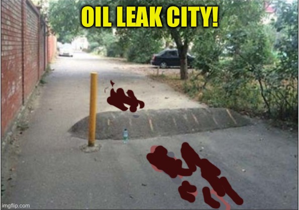 OIL LEAK CITY! | made w/ Imgflip meme maker
