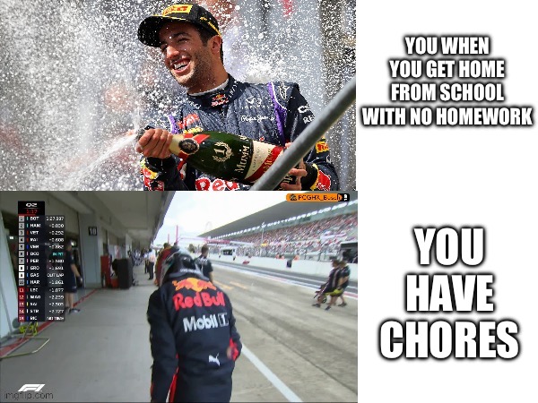 Happy and angry Daniel ricciardo | YOU WHEN YOU GET HOME FROM SCHOOL WITH NO HOMEWORK; YOU HAVE CHORES | image tagged in happy and angry daniel ricciardo | made w/ Imgflip meme maker