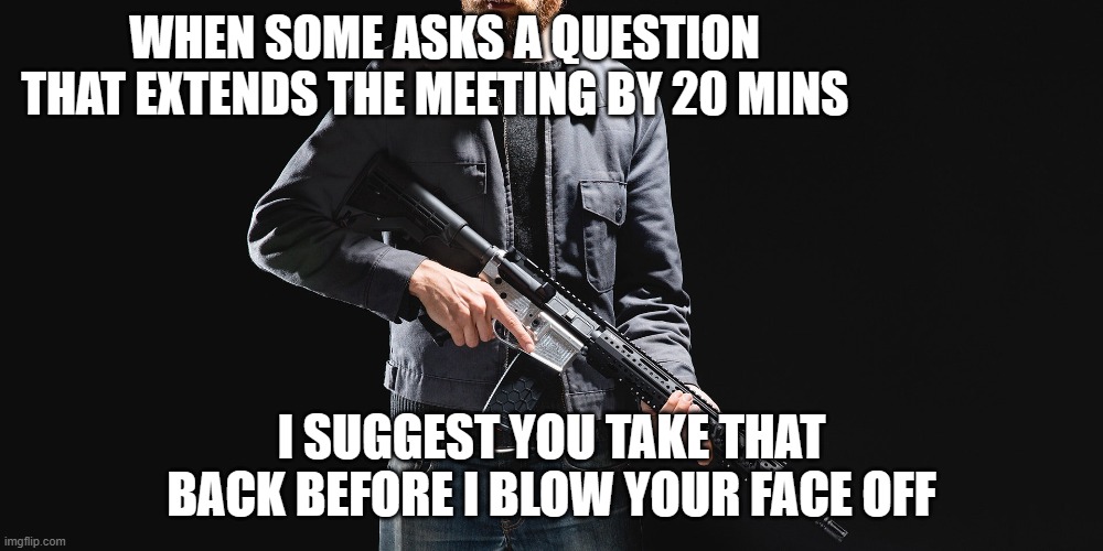 WHEN SOME ASKS A QUESTION THAT EXTENDS THE MEETING BY 20 MINS; I SUGGEST YOU TAKE THAT BACK BEFORE I BLOW YOUR FACE OFF | made w/ Imgflip meme maker