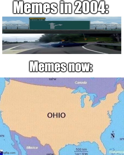Memes | Memes in 2004:; Memes now: | image tagged in ohio,past and present,left exit 12 off ramp | made w/ Imgflip meme maker