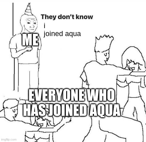 Aquacraft is a minecraft server i dont want to play on because i hate one of the owners but its fun. | i joined aqua; ME; EVERYONE WHO HAS JOINED AQUA | image tagged in they dont know,haters,jack,henlo fren,guiiii,so you read these | made w/ Imgflip meme maker