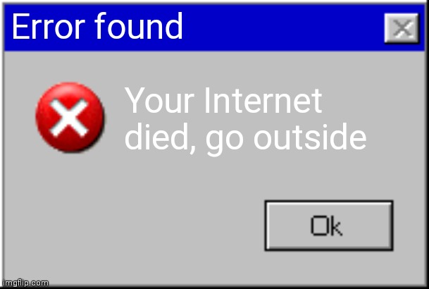 Go outside | Error found; Your Internet died, go outside | image tagged in windows error message | made w/ Imgflip meme maker