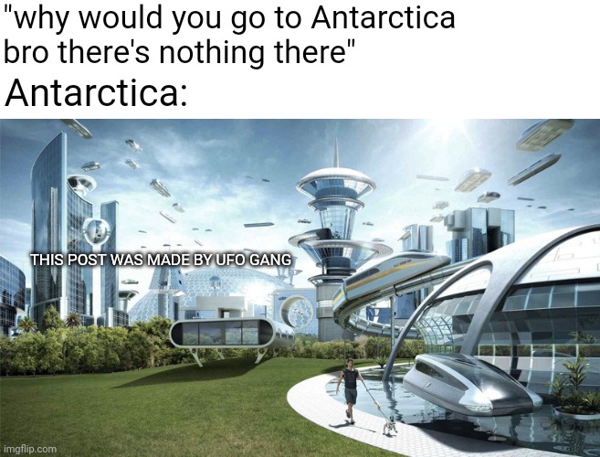 where are my agarthan homies at | "why would you go to Antarctica bro there's nothing there"; Antarctica:; THIS POST WAS MADE BY UFO GANG | image tagged in the future world if,hollow earth,conspiracy theory | made w/ Imgflip meme maker
