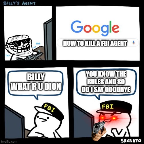 BILLY!!!!!!!!!!!! | HOW TO KILL A FBI AGENT; BILLY WHAT R U DION; YOU KNOW THE RULES AND SO DO I SAY GOODBYE | image tagged in billy fbi agent | made w/ Imgflip meme maker