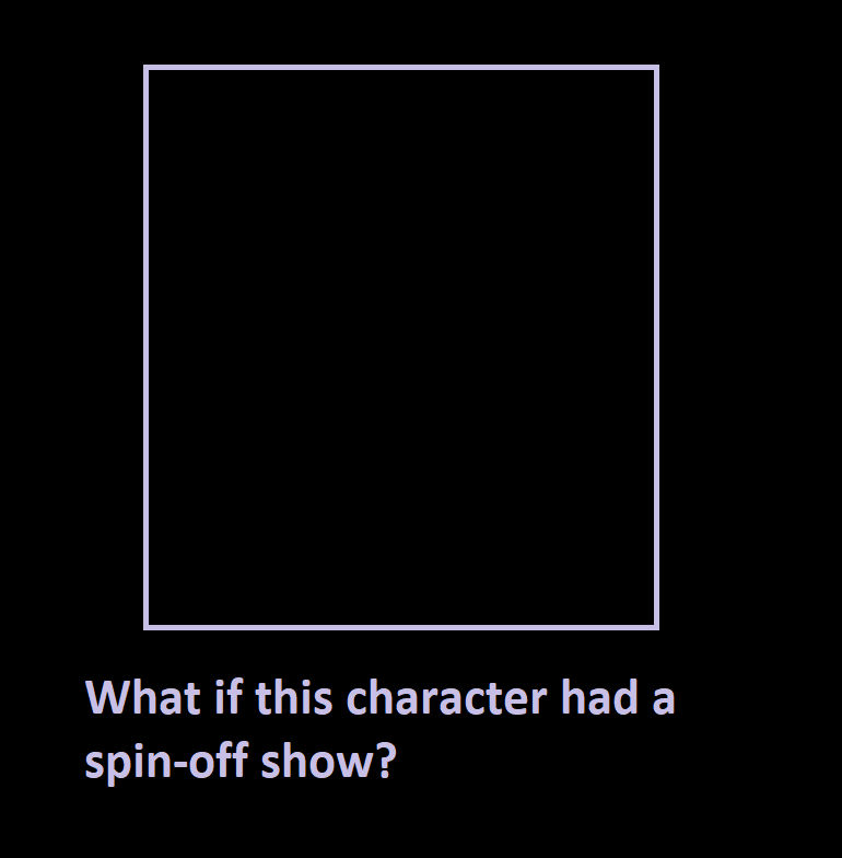 High Quality What if This Character Had a Spin Off Show Blank Meme Template