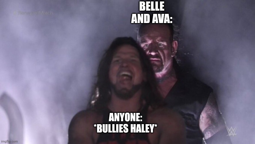 AJ Styles & Undertaker | BELLE AND AVA:; ANYONE: *BULLIES HALEY* | image tagged in aj styles undertaker | made w/ Imgflip meme maker