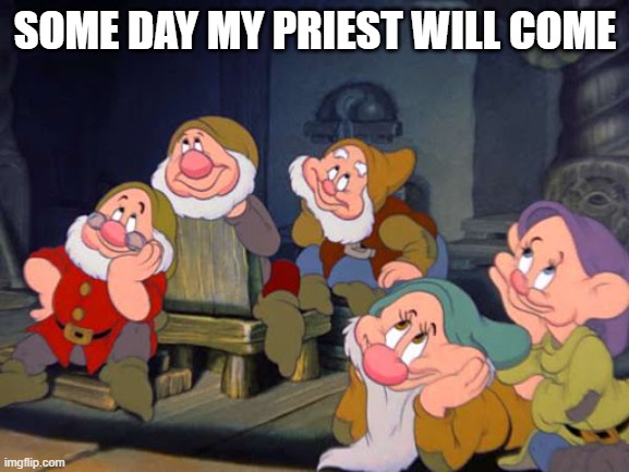 Seven Dwarfs | SOME DAY MY PRIEST WILL COME | image tagged in seven dwarfs | made w/ Imgflip meme maker