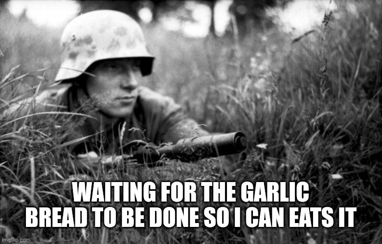 Must. Haves. garlic bread!!!! | WAITING FOR THE GARLIC BREAD TO BE DONE SO I CAN EATS IT | image tagged in waiting for the garlic bread to be done | made w/ Imgflip meme maker