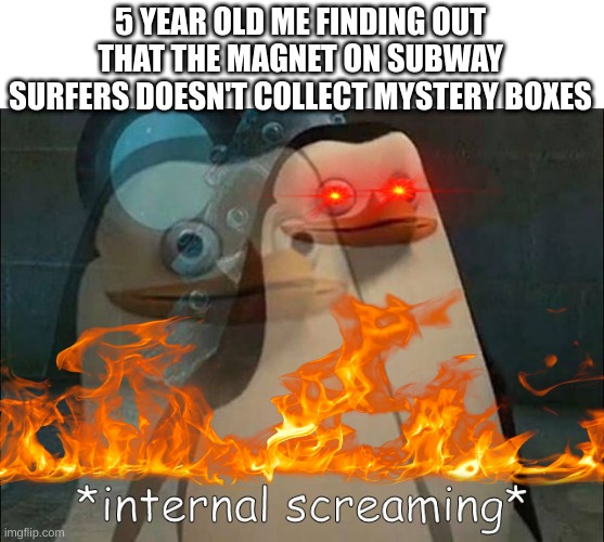 Private Internal Screaming | 5 YEAR OLD ME FINDING OUT THAT THE MAGNET ON SUBWAY SURFERS DOESN'T COLLECT MYSTERY BOXES | image tagged in private internal screaming | made w/ Imgflip meme maker