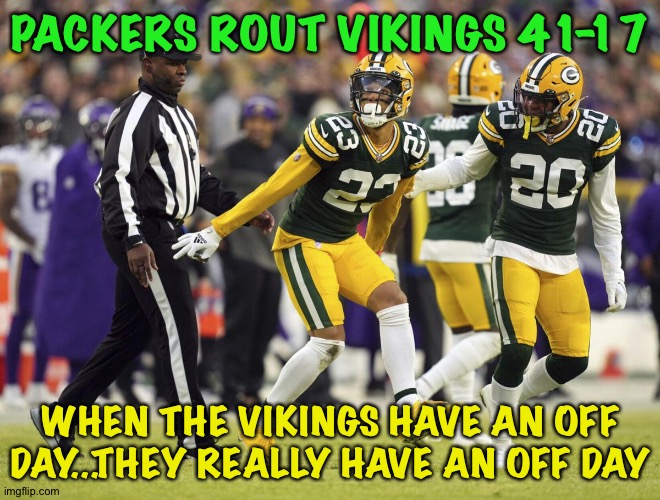 Never win the Super Bowl that way | PACKERS ROUT VIKINGS 41-17; WHEN THE VIKINGS HAVE AN OFF DAY...THEY REALLY HAVE AN OFF DAY | image tagged in packers vikings | made w/ Imgflip meme maker