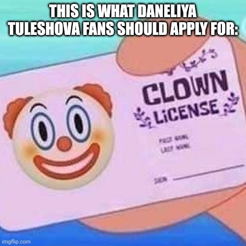 Daneliya fans are clowns | THIS IS WHAT DANELIYA TULESHOVA FANS SHOULD APPLY FOR: | image tagged in clown license,funny,daneliya tuleshova sucks | made w/ Imgflip meme maker