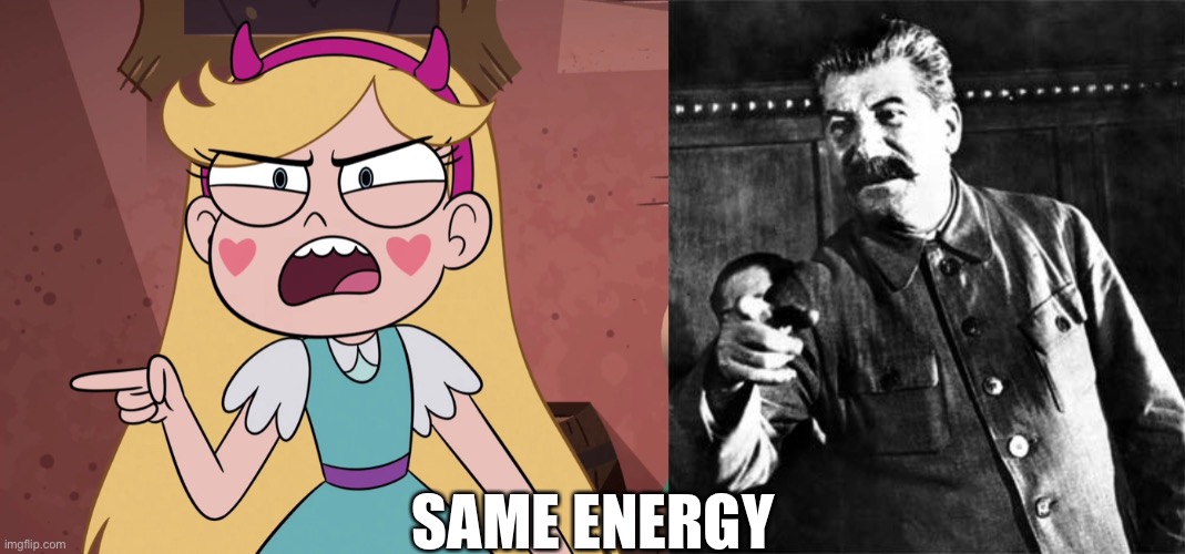 Same Energy | SAME ENERGY | image tagged in star butterfly yelling at you,stalin,star vs the forces of evil,joseph stalin,soviet union,memes | made w/ Imgflip meme maker